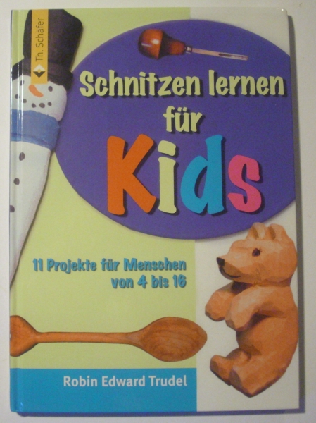 Schnitzen lernen für Kids - 11 Projekte für Menschen von 4 bis 16 von Robin Edward Trudel